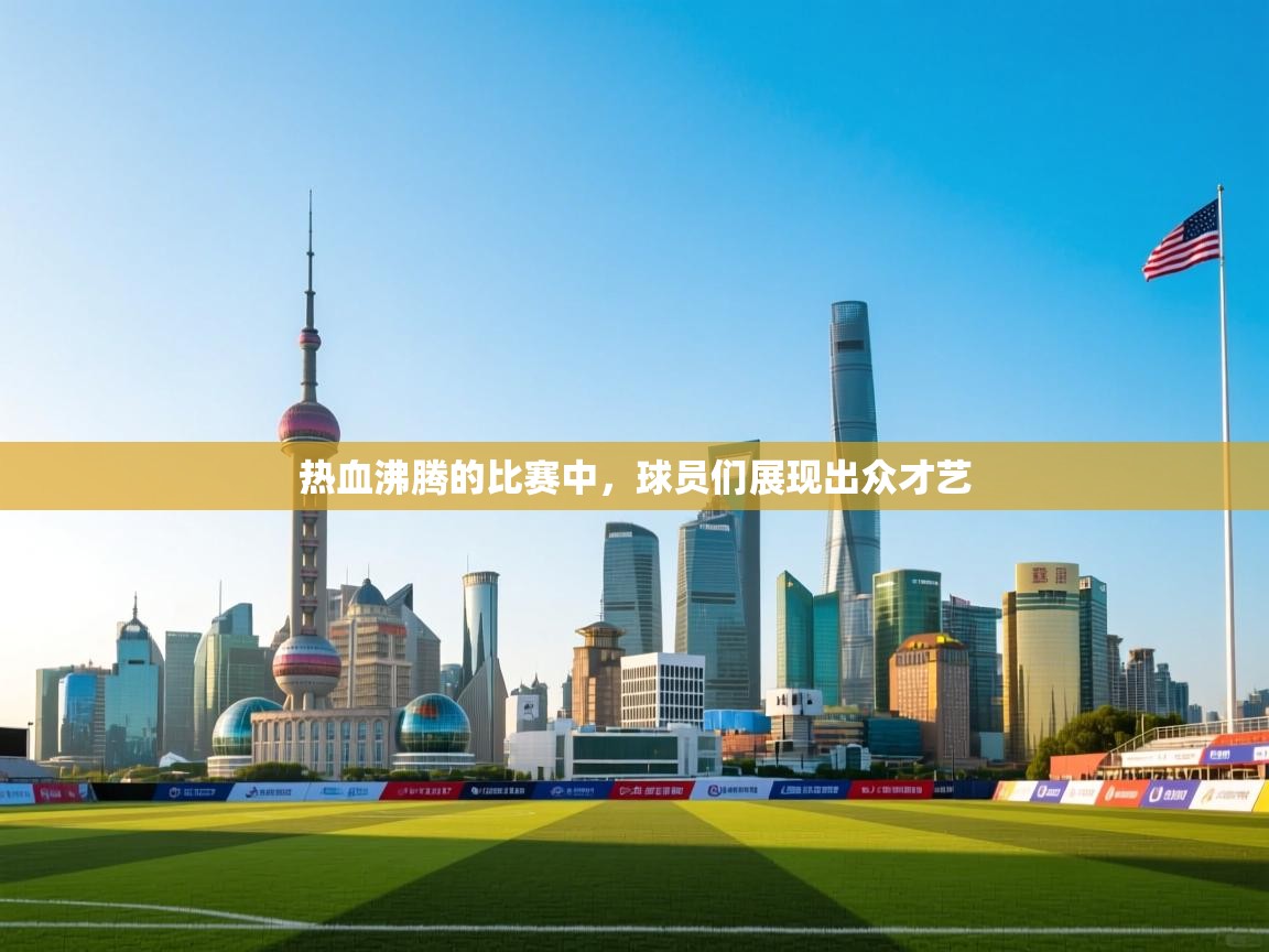 开云下载-热血沸腾的比赛中,球员们展现出众才艺 第4张