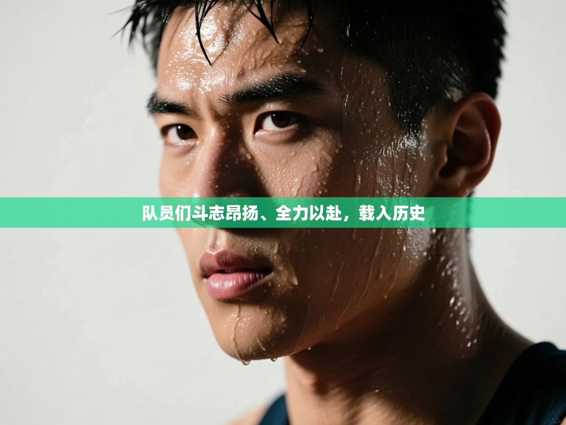 开云体育直播平台-队员们斗志昂扬、全力以赴，载入历史