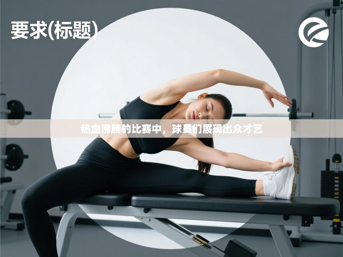 开云体育app官网下载地址-热血沸腾的比赛中,球员们展现出众才艺 第2张