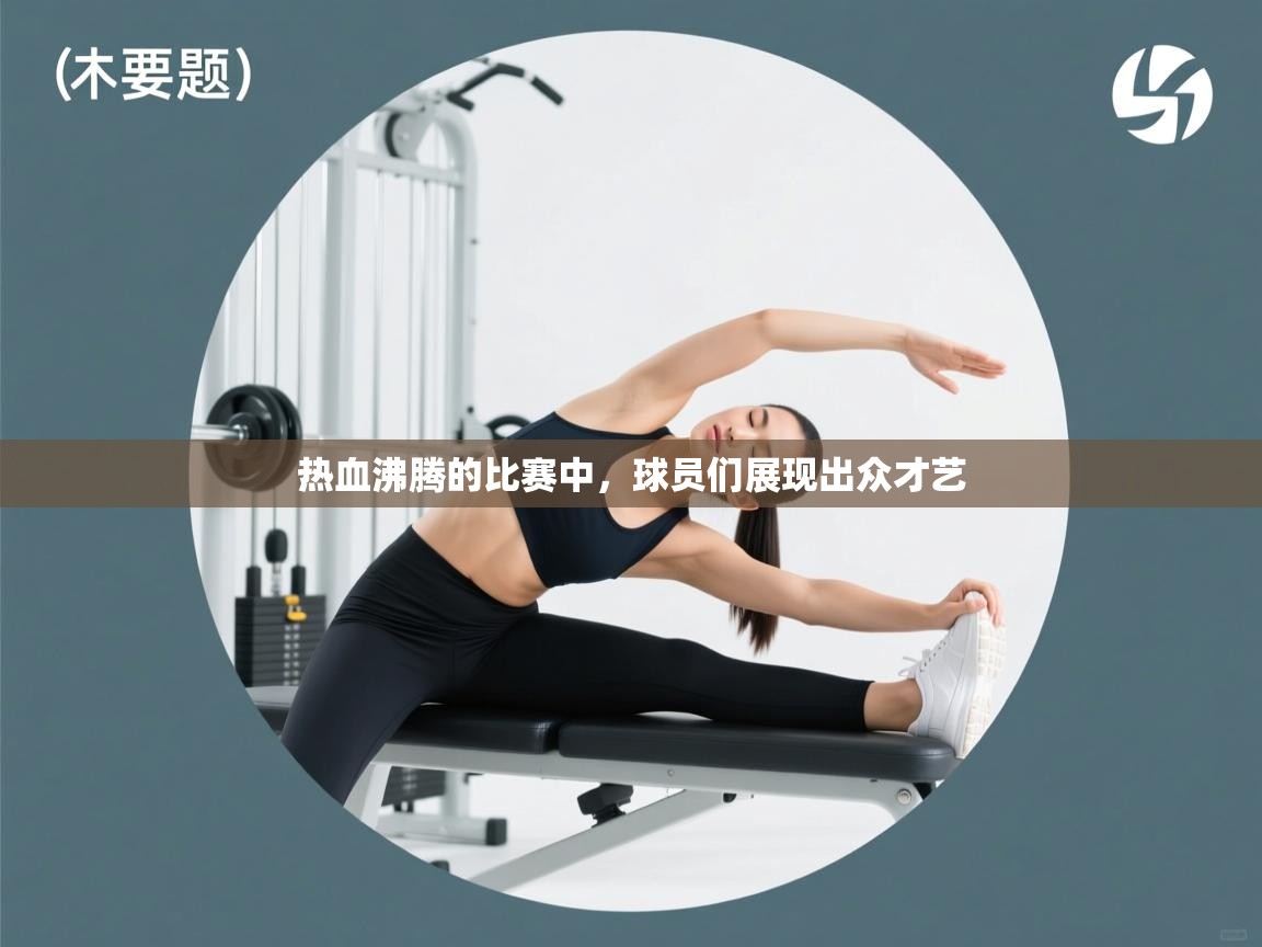 开云体育app官网下载地址-热血沸腾的比赛中,球员们展现出众才艺 第4张