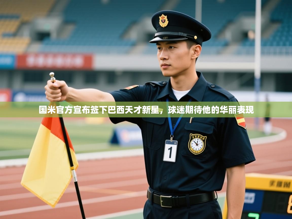 云开体育官网登录入口-国米官方宣布签下巴西天才新星，球迷期待他的华丽表现