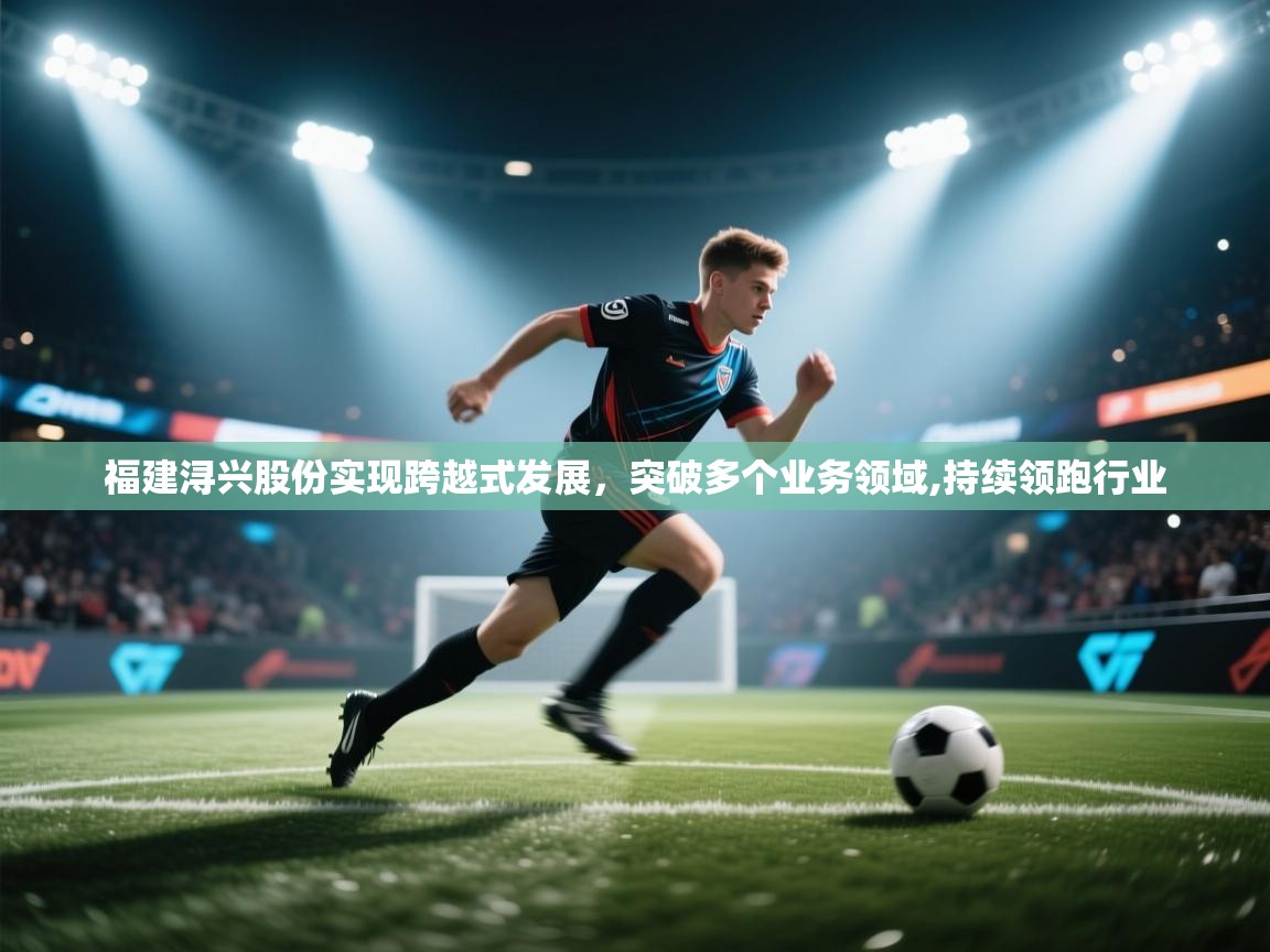 开云体育夜间模式开启-福建浔兴股份实现跨越式发展,突破多个业务领域,持续领跑行业 第1张