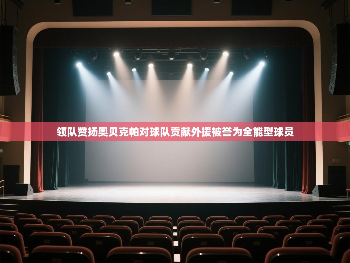 开云体育app官网下载地址-领队赞扬奥贝克帕对球队贡献外援被誉为全能型球员