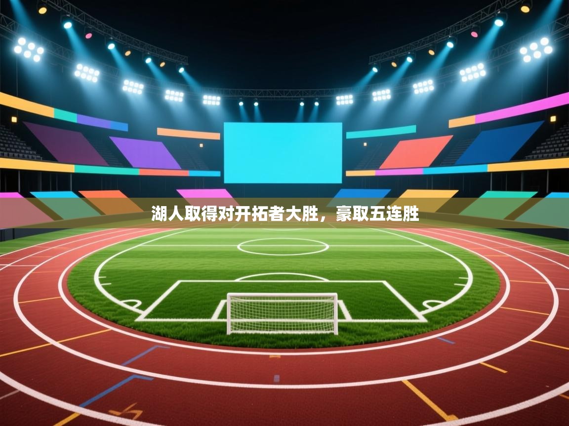 开云手机版-湖人取得对开拓者大胜，豪取五连胜