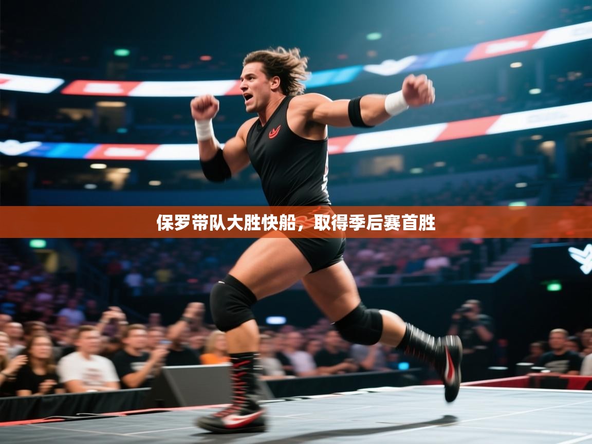 开云体育在线登入-保罗带队大胜快船，取得季后赛首胜