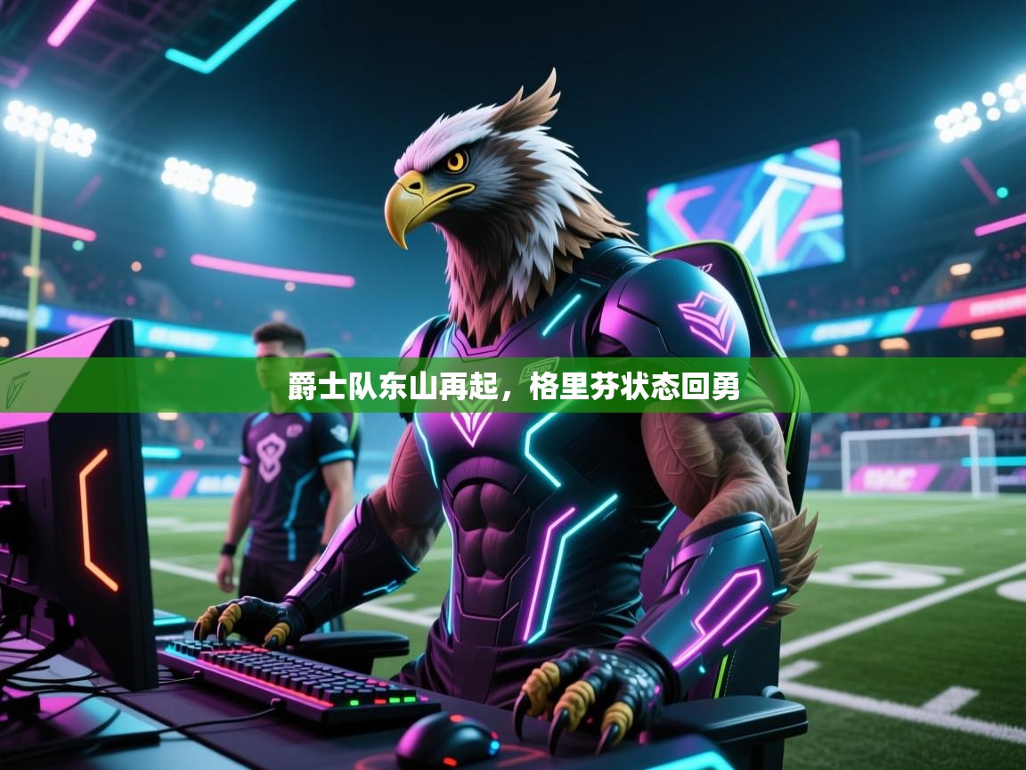 开云·体育app中国官方网站-爵士队东山再起,格里芬状态回勇 第3张