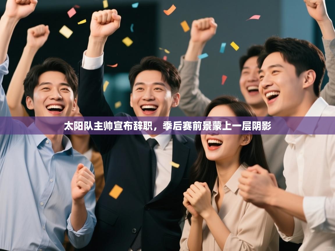 开运体育入口-太阳队主帅宣布辞职,季后赛前景蒙上一层阴影 第2张