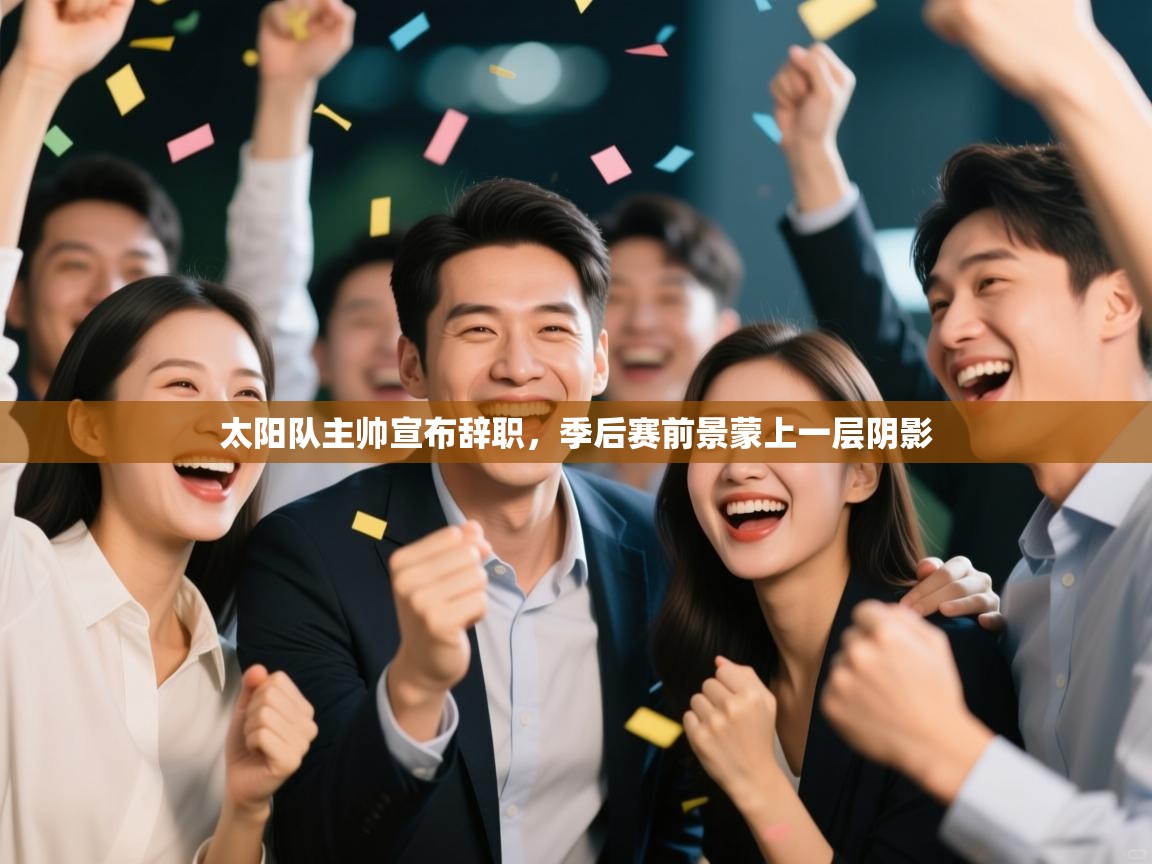 开运体育入口-太阳队主帅宣布辞职,季后赛前景蒙上一层阴影 第3张