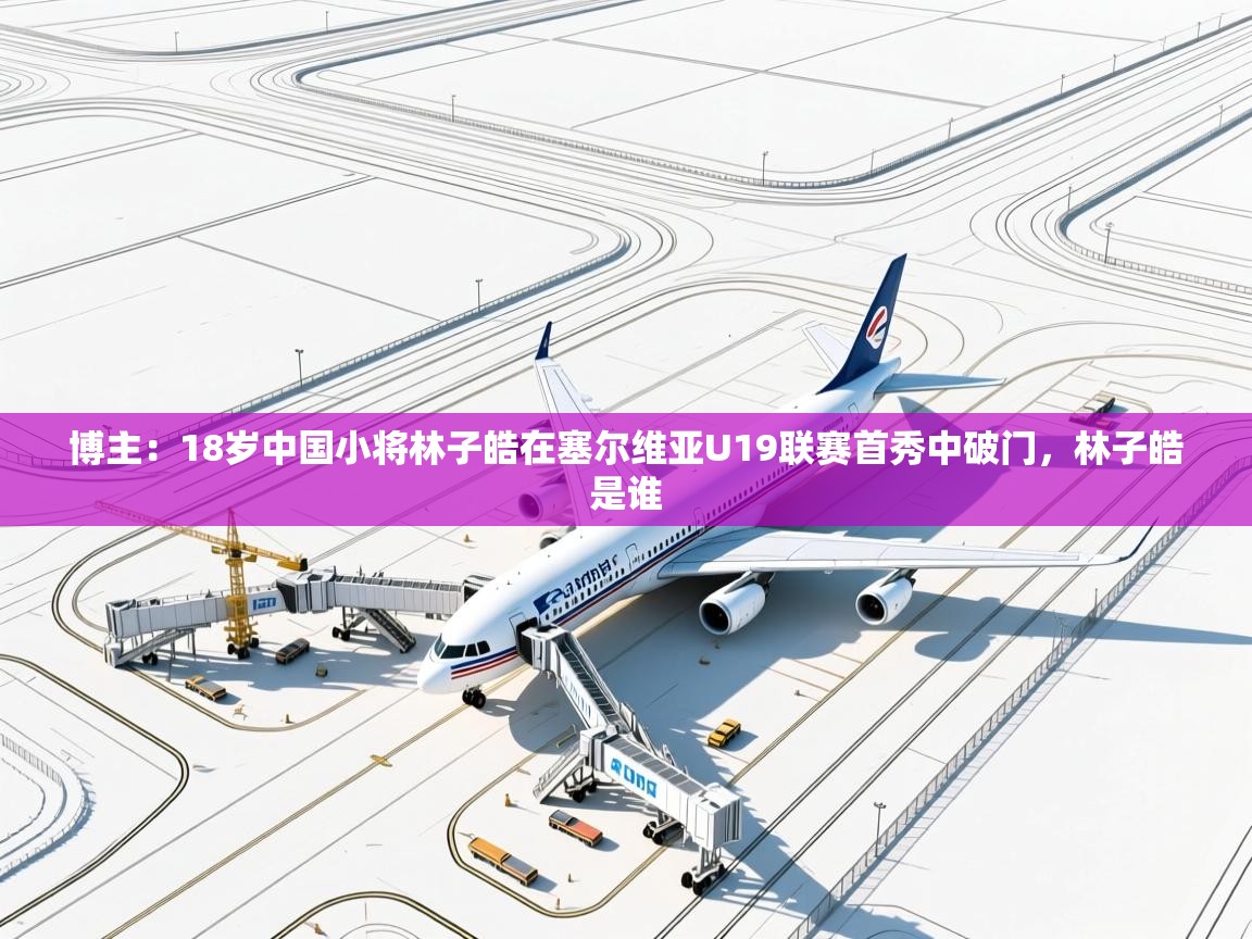 开云体育登录入口-博主：18岁中国小将林子皓在塞尔维亚U19联赛首秀中破门，林子皓是谁