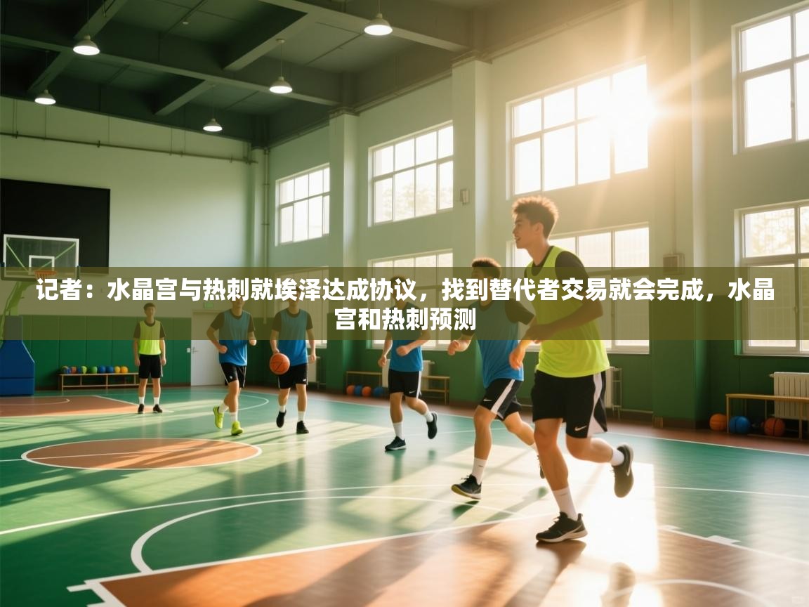 开云体育夜间模式开启-记者：水晶宫与热刺就埃泽达成协议，找到替代者交易就会完成，水晶宫和热刺预测