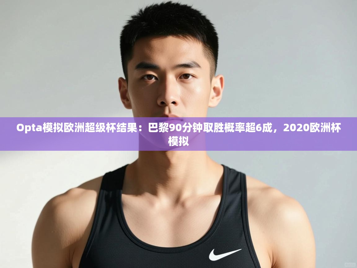 开云体育登录入口-Opta模拟欧洲超级杯结果:巴黎90分钟取胜概率超6成,2020欧洲杯模拟 第2张