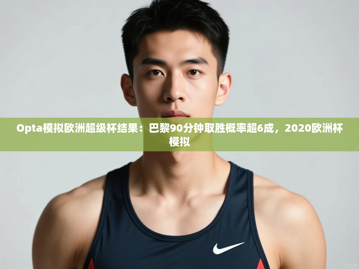 开云体育登录入口-Opta模拟欧洲超级杯结果:巴黎90分钟取胜概率超6成,2020欧洲杯模拟 第3张