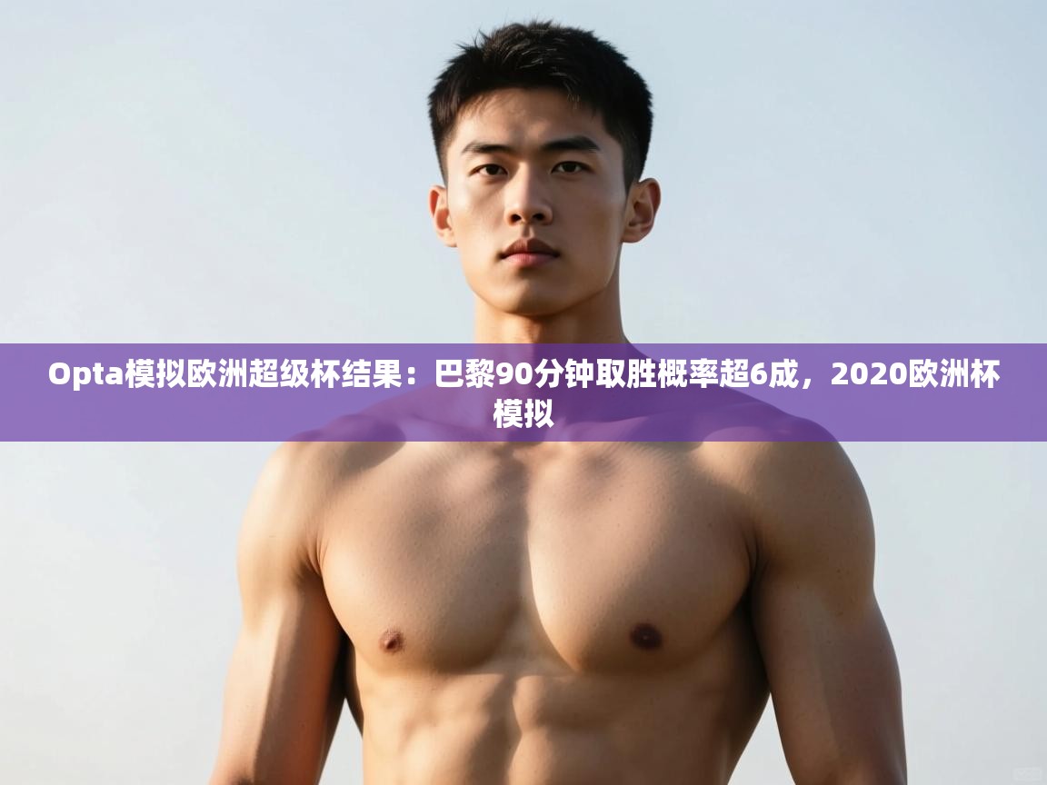 开云体育登录入口-Opta模拟欧洲超级杯结果:巴黎90分钟取胜概率超6成,2020欧洲杯模拟 第4张