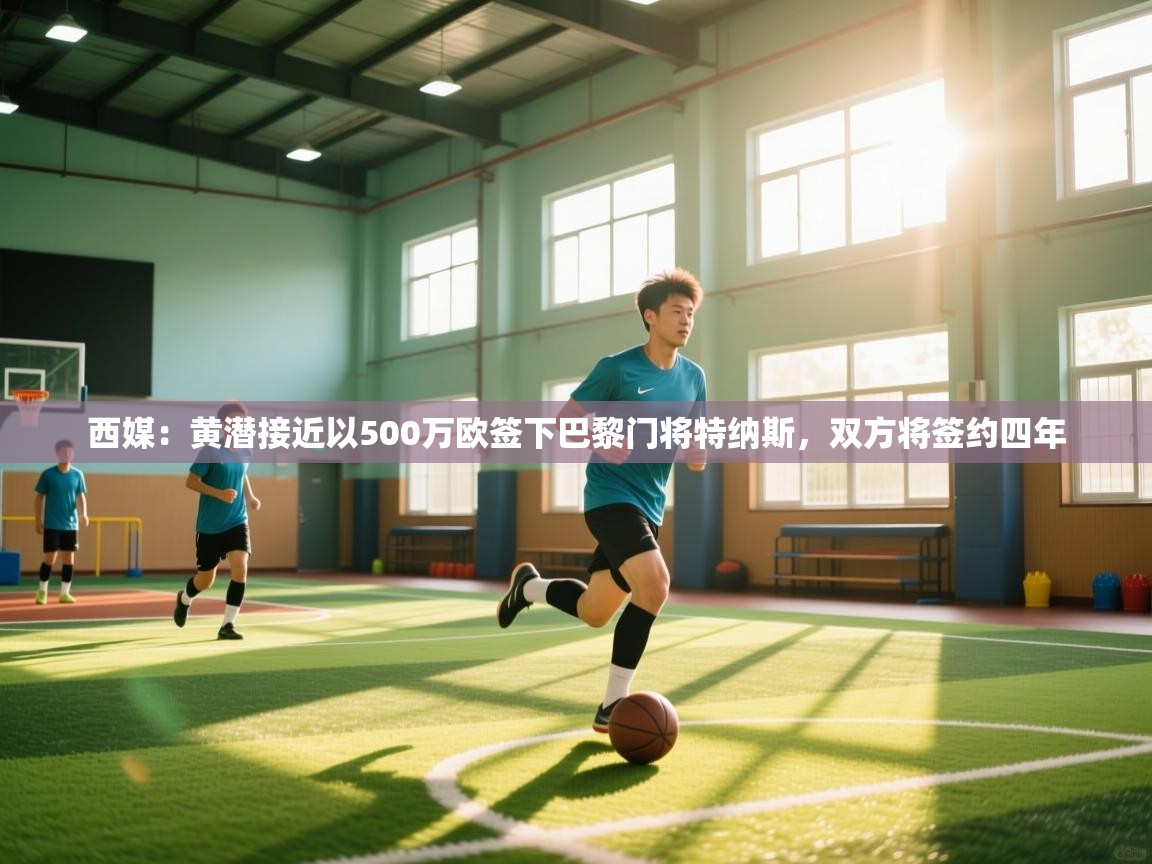 开云手机版-西媒:黄潜接近以500万欧签下巴黎门将特纳斯,双方将签约四年 第2张