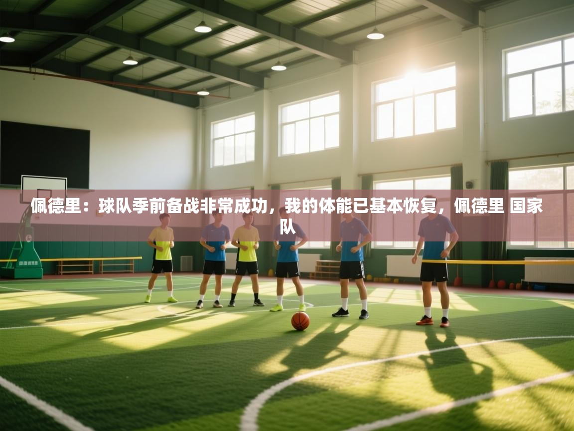 云开体育app官网登录入口-佩德里：球队季前备战非常成功，我的体能已基本恢复，佩德里 国家队