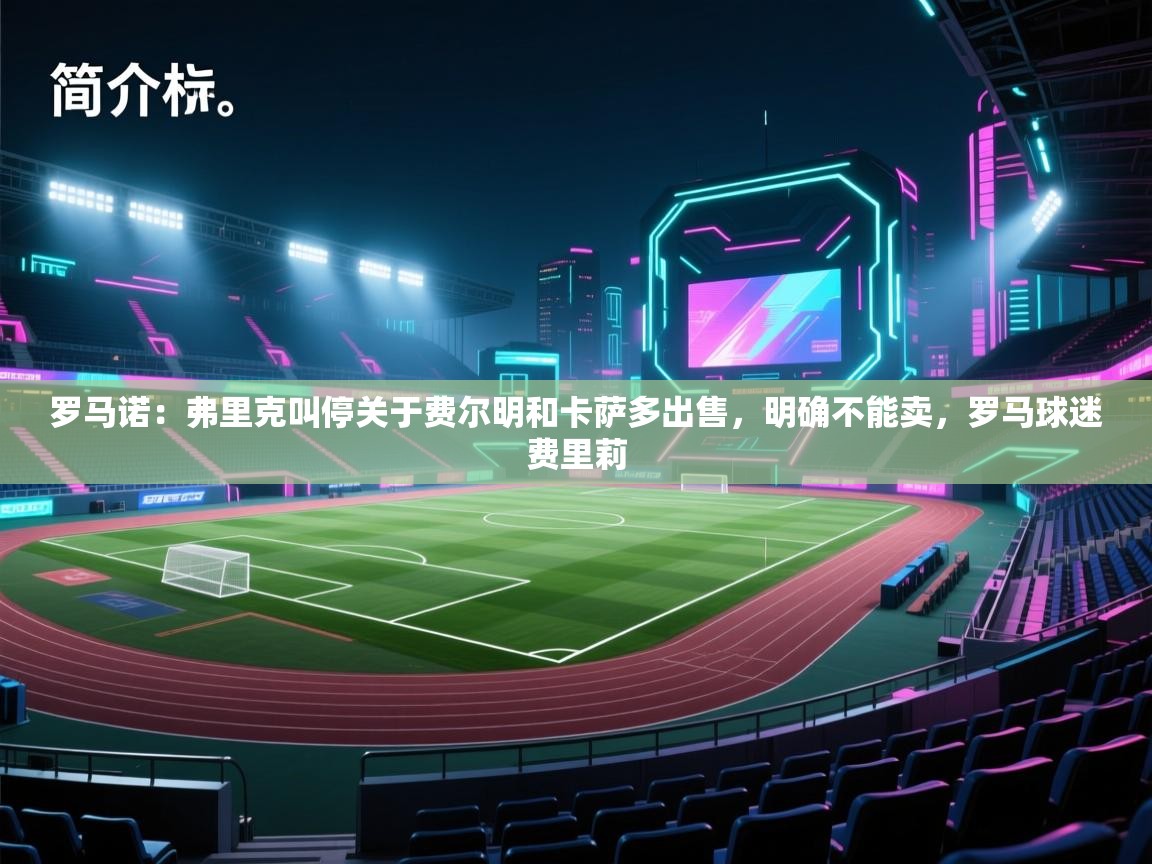 开云体育入口手机版-罗马诺：弗里克叫停关于费尔明和卡萨多出售，明确不能卖，罗马球迷费里莉  第4张