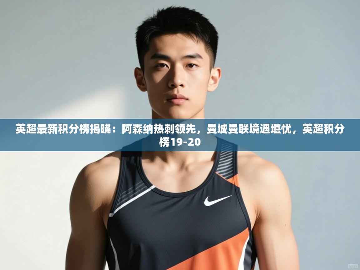 开云体育app安装-英超最新积分榜揭晓：阿森纳热刺领先，曼城曼联境遇堪忧，英超积分榜19-20  第1张