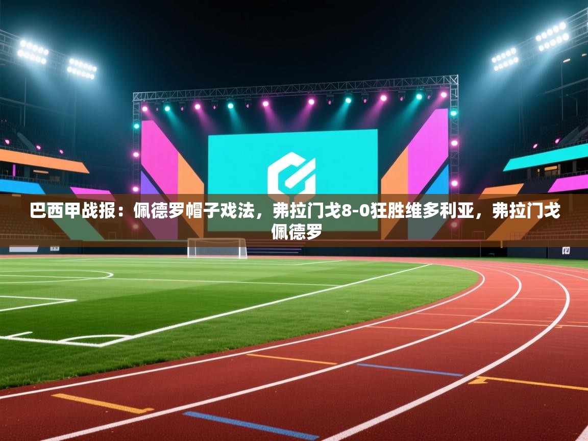 云开体育官方app下载-巴西甲战报:佩德罗帽子戏法,弗拉门戈8-0狂胜维多利亚,弗拉门戈 佩德罗 第3张