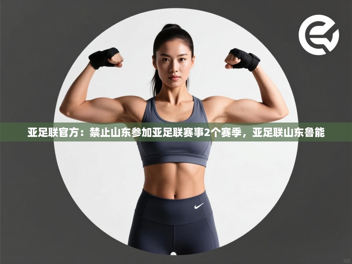 开云体育app官网入口网页版-亚足联官方：禁止山东参加亚足联赛事2个赛季，亚足联山东鲁能  第1张