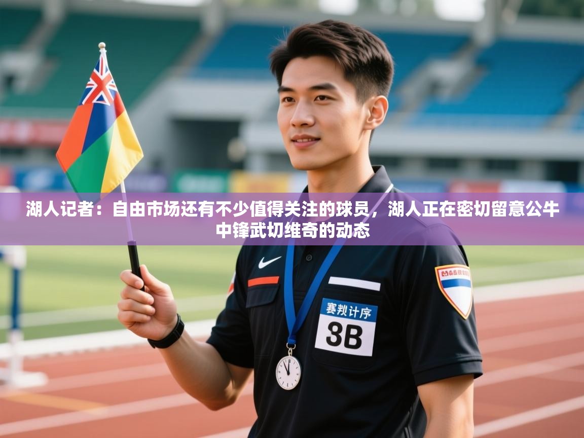 开云APP-湖人记者：自由市场还有不少值得关注的球员，湖人正在密切留意公牛中锋武切维奇的动态  第1张