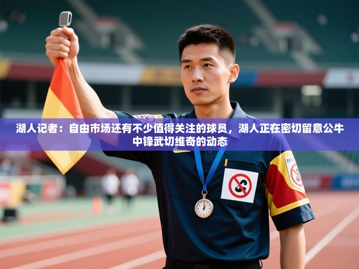 开云APP-湖人记者：自由市场还有不少值得关注的球员，湖人正在密切留意公牛中锋武切维奇的动态  第2张