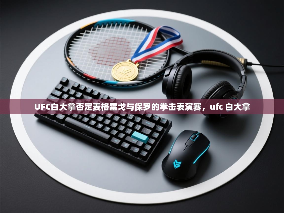 开云登录-UFC白大拿否定麦格雷戈与保罗的拳击表演赛，ufc 白大拿