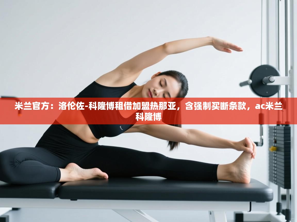 开云体育登录入口网址-米兰官方：洛伦佐-科隆博租借加盟热那亚，含强制买断条款，ac米兰科隆博  第2张