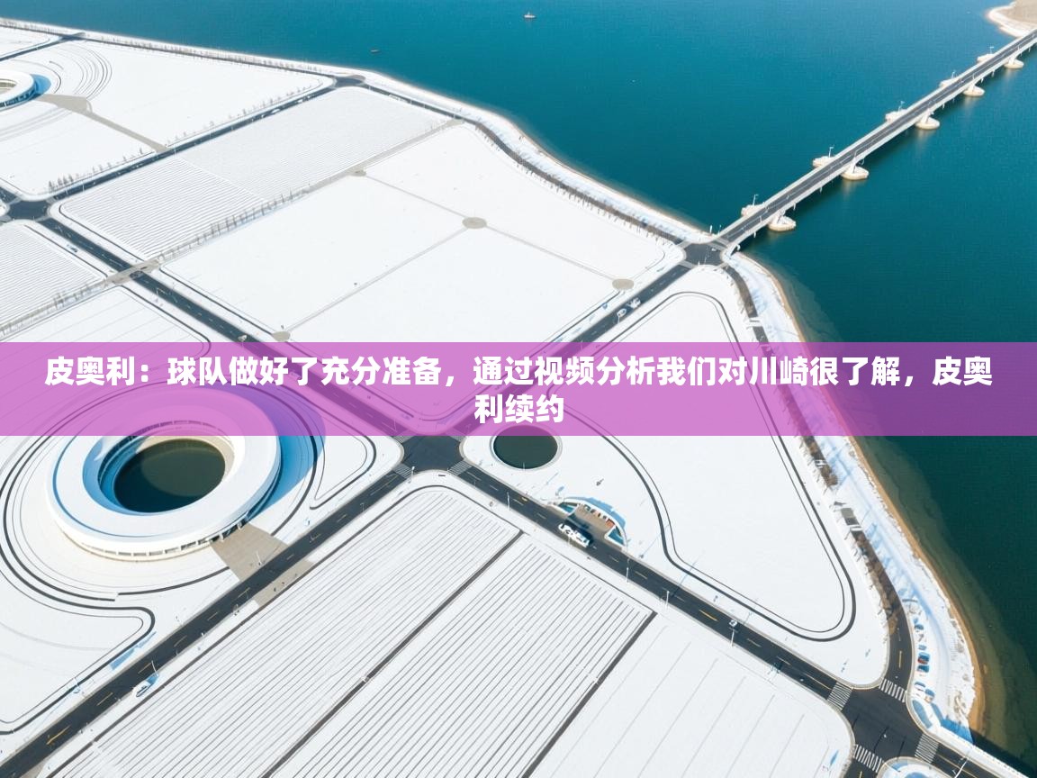 开云体育PC版网页版登录-皮奥利：球队做好了充分准备，通过视频分析我们对川崎很了解，皮奥利续约  第2张