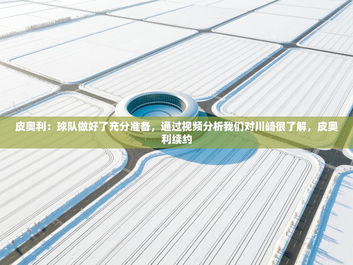 开云体育PC版网页版登录-皮奥利：球队做好了充分准备，通过视频分析我们对川崎很了解，皮奥利续约  第3张