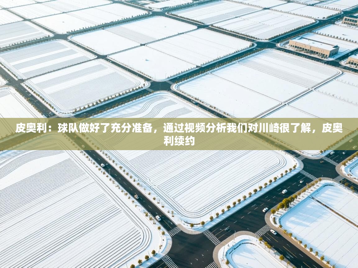 开云体育PC版网页版登录-皮奥利：球队做好了充分准备，通过视频分析我们对川崎很了解，皮奥利续约  第4张