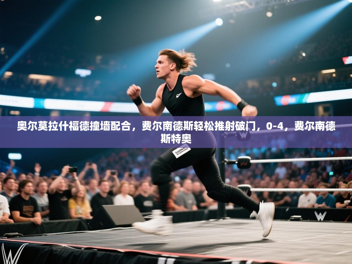 开云kaiyun体育app入口登录官网-奥尔莫拉什福德撞墙配合，费尔南德斯轻松推射破门，0-4，费尔南德斯特奥  第3张