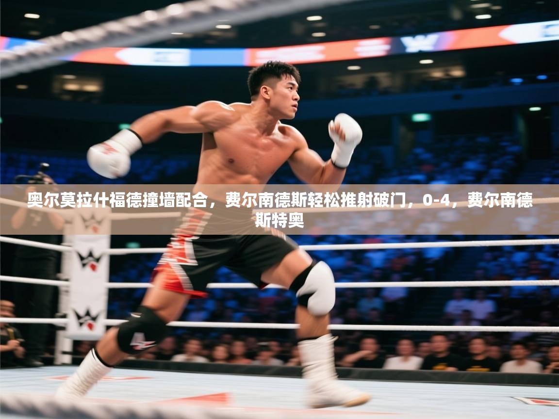 开云kaiyun体育app入口登录官网-奥尔莫拉什福德撞墙配合，费尔南德斯轻松推射破门，0-4，费尔南德斯特奥  第2张