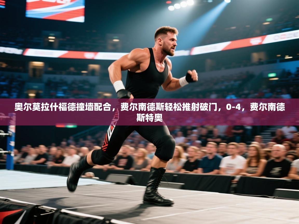 开云kaiyun体育app入口登录官网-奥尔莫拉什福德撞墙配合，费尔南德斯轻松推射破门，0-4，费尔南德斯特奥  第4张