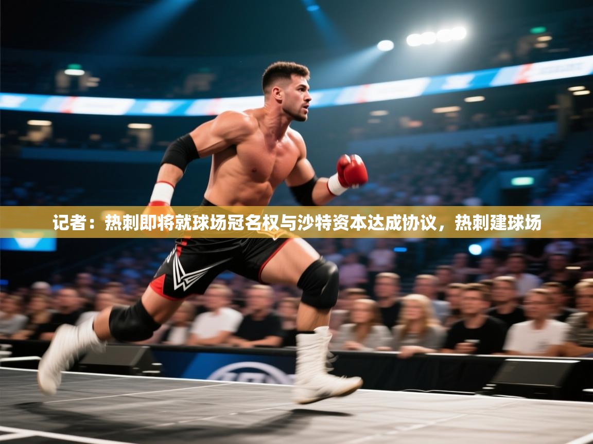 开云体育app评价-记者：热刺即将就球场冠名权与沙特资本达成协议，热刺建球场