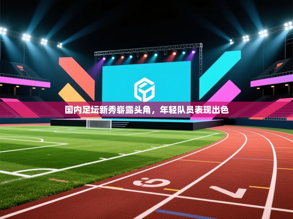 开云体育app下载-国内足坛新秀崭露头角，年轻队员表现出色  第1张