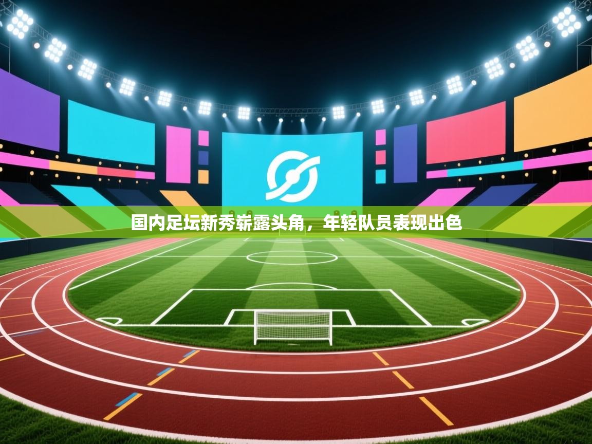 开云体育app下载-国内足坛新秀崭露头角，年轻队员表现出色  第3张