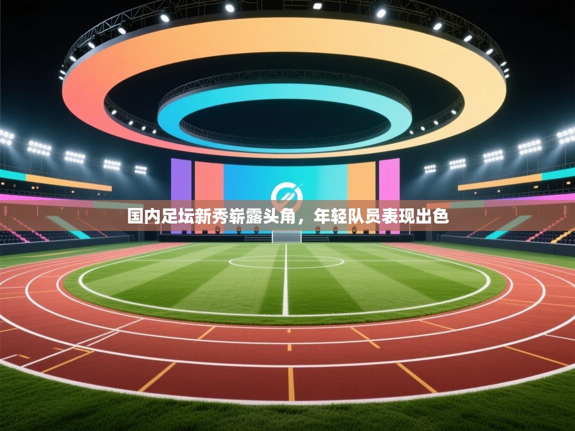 开云体育app下载-国内足坛新秀崭露头角，年轻队员表现出色  第4张