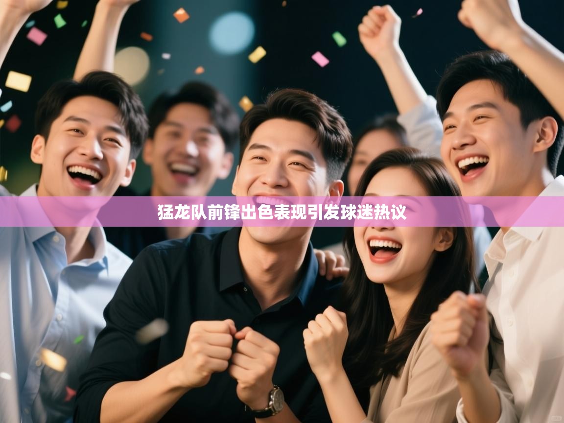 开云体育登录入口-猛龙队前锋出色表现引发球迷热议 第1张