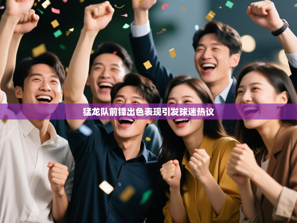 开云体育登录入口-猛龙队前锋出色表现引发球迷热议 第2张