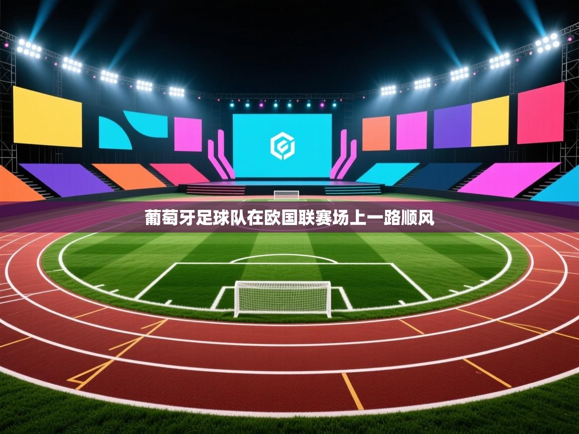开云邀请码-葡萄牙足球队在欧国联赛场上一路顺风