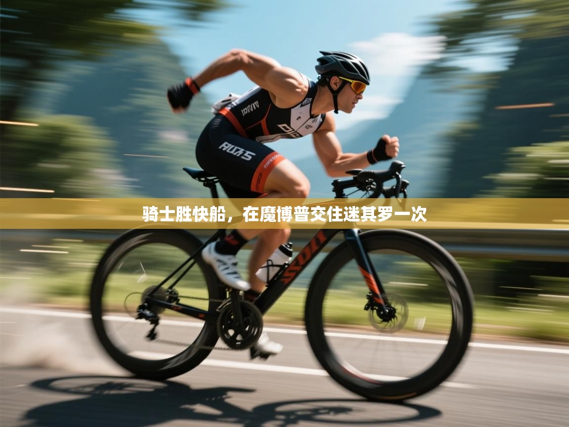 开云体育工单提交入口-骑士胜快船，在魔博普交住迷其罗一次