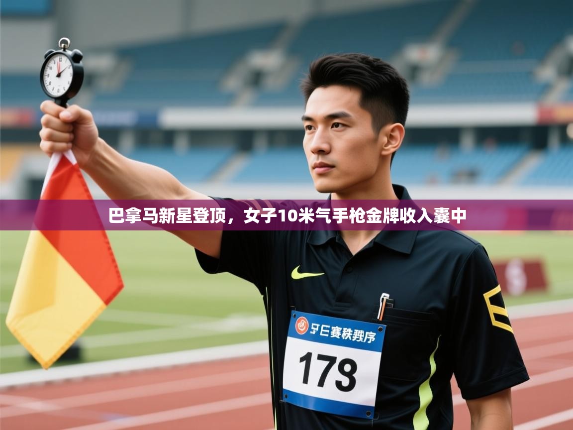 开云体育英文版入口-巴拿马新星登顶，女子10米气手枪金牌收入囊中