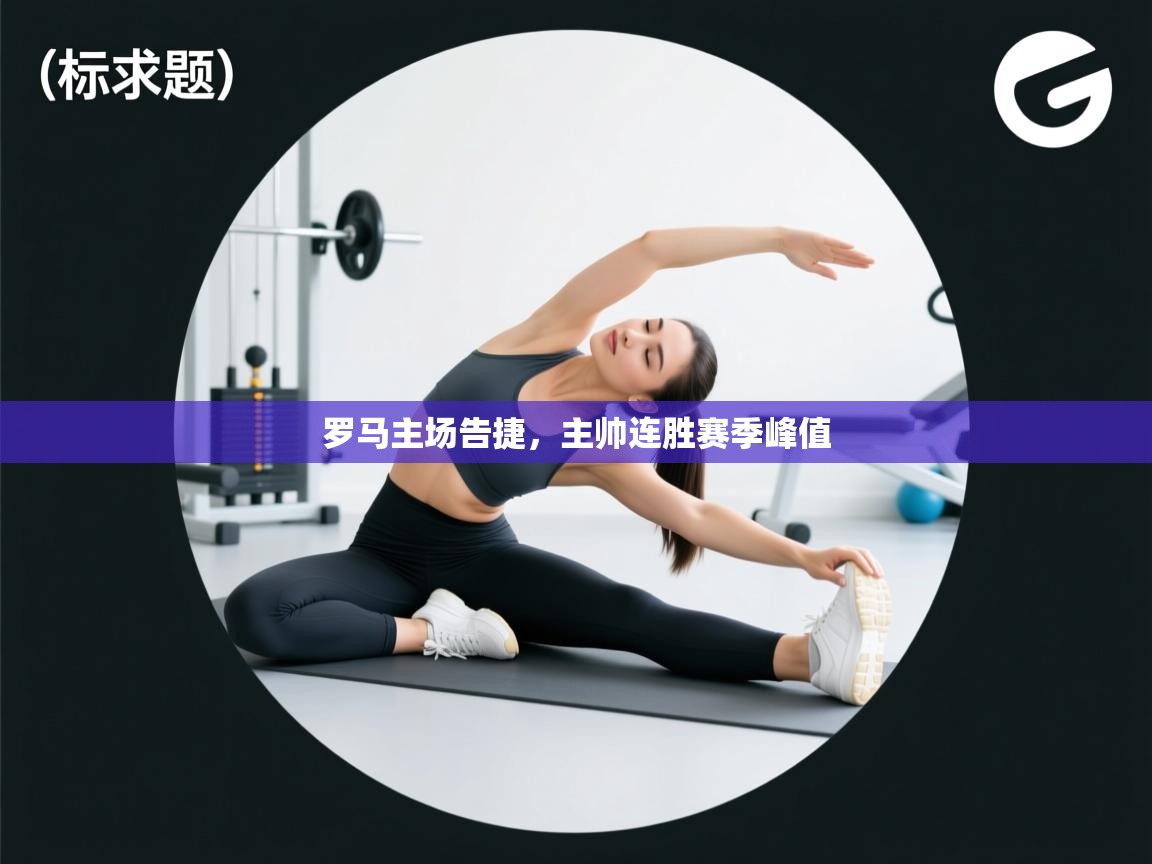 开云体育在线网址-罗马主场告捷，主帅连胜赛季峰值