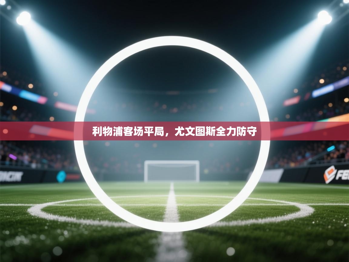 开云体育推送通知设置-利物浦客场平局，尤文图斯全力防守