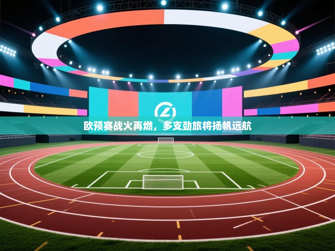 开云官网-欧预赛战火再燃，多支劲旅将扬帆远航  第2张