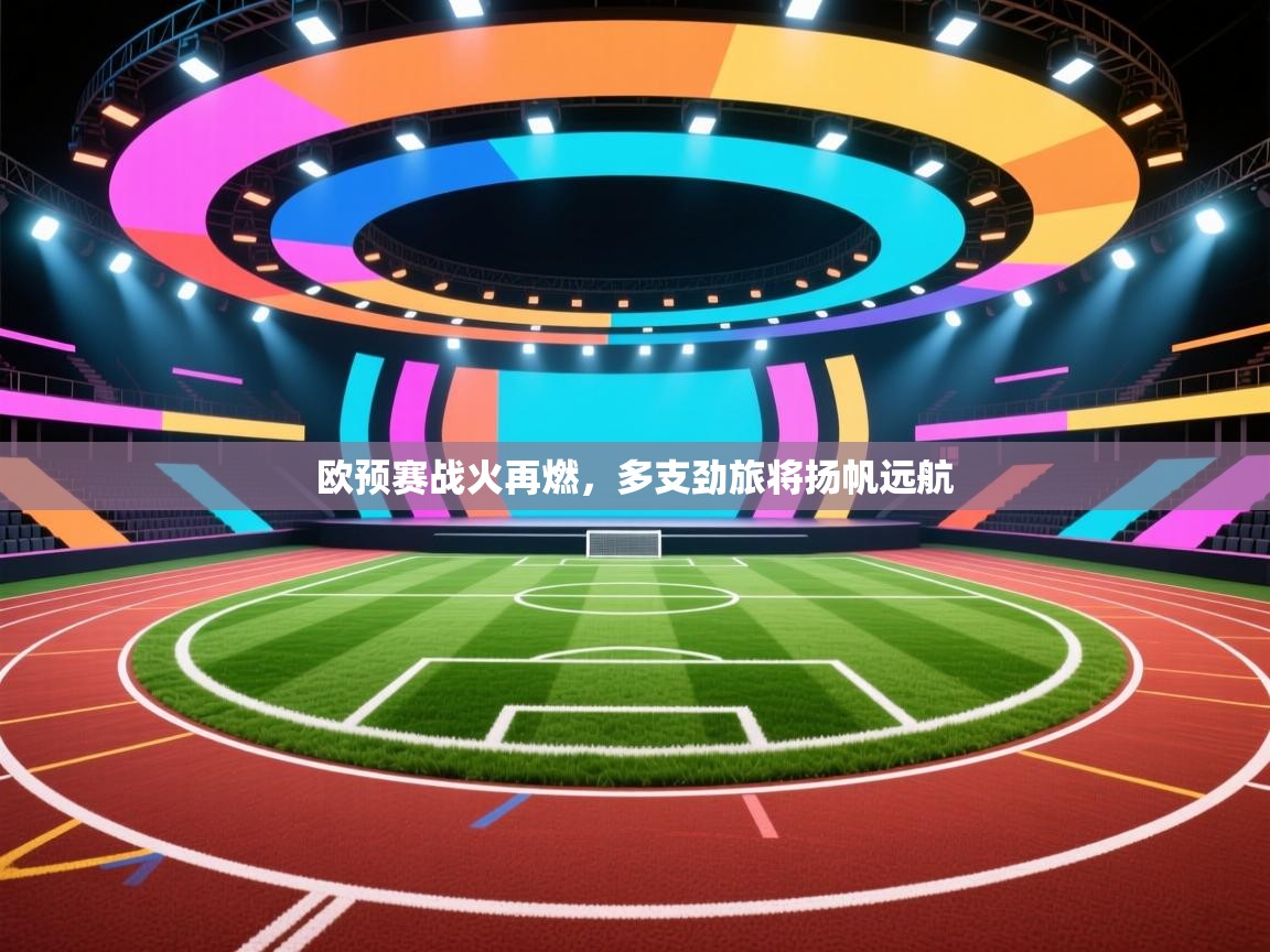 开云官网-欧预赛战火再燃，多支劲旅将扬帆远航  第3张