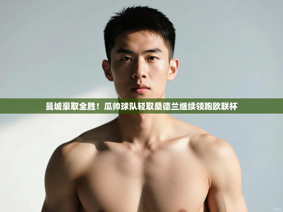 开云数据-曼城豪取全胜！瓜帅球队轻取桑德兰继续领跑欧联杯  第4张