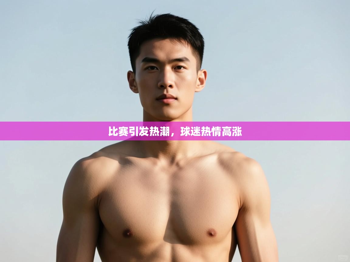 开云体育app官网-比赛引发热潮，球迷热情高涨
