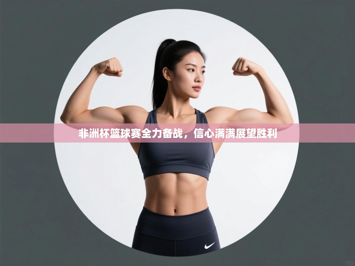 开云手机版-非洲杯篮球赛全力备战，信心满满展望胜利