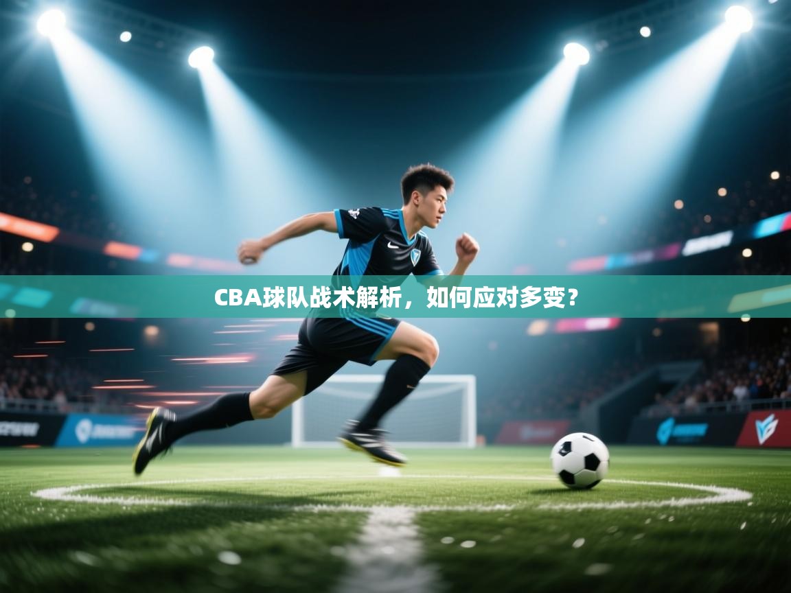 开云体育下载-CBA球队战术解析,如何应对多变? 第2张